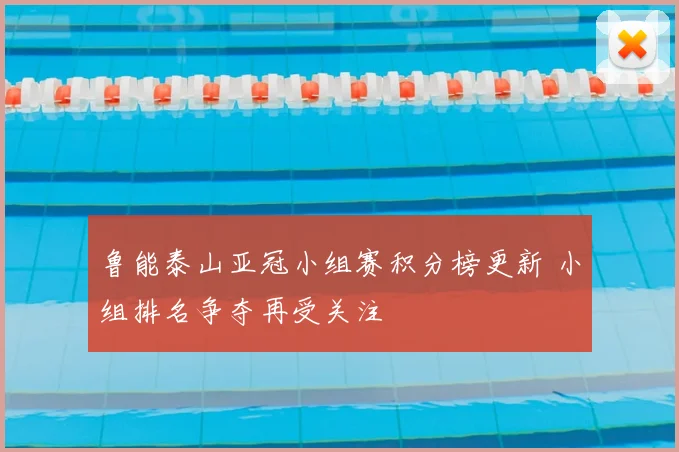 鲁能泰山亚冠小组赛积分榜更新 小组排名争夺再受关注