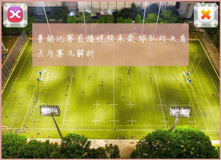 鲁能比赛直播视频来袭 球队对决看点与赛况解析