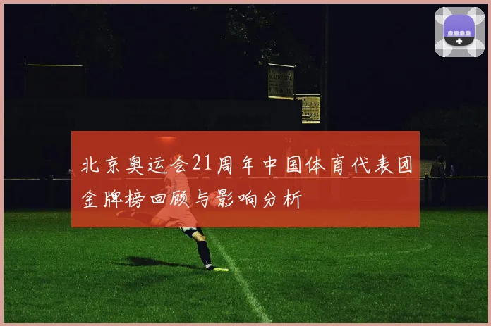 北京奥运会21周年中国体育代表团金牌榜回顾与影响分析