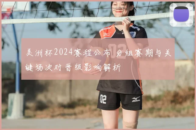 美洲杯2024赛程公布 分组赛期与关键场次对晋级影响解析