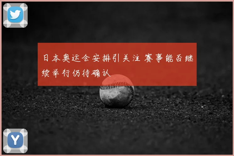 日本奥运会安排引关注 赛事能否继续举行仍待确认