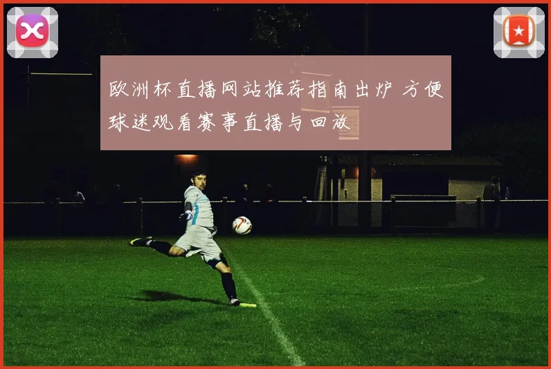 欧洲杯直播网站推荐指南出炉 方便球迷观看赛事直播与回放