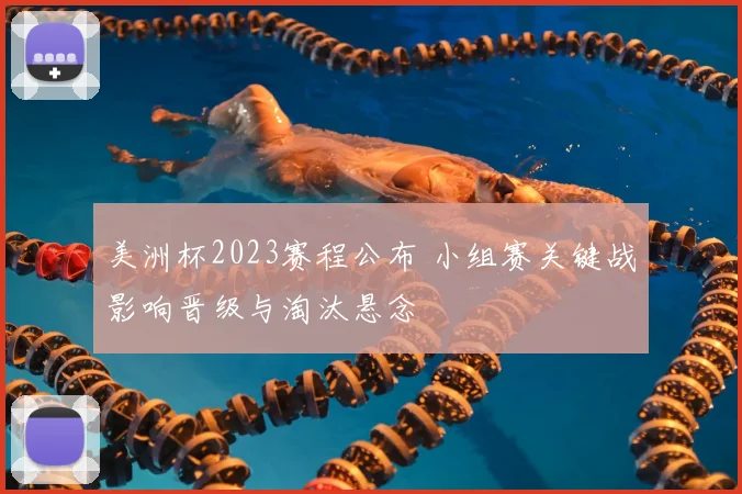 美洲杯2023赛程公布 小组赛关键战影响晋级与淘汰悬念