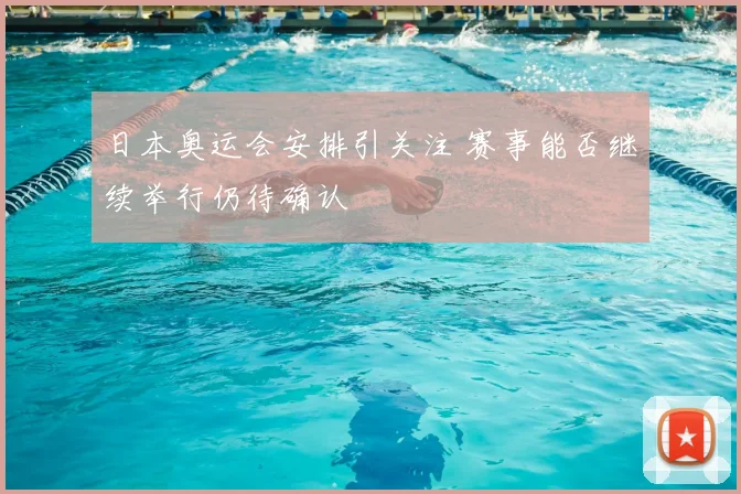 日本奥运会安排引关注 赛事能否继续举行仍待确认