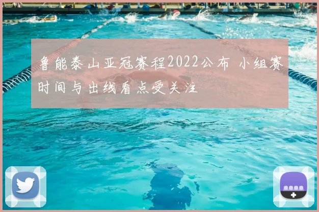 鲁能泰山亚冠赛程2022公布 小组赛时间与出线看点受关注