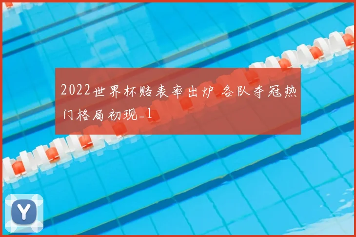 2022世界杯赔表率出炉 各队夺冠热门格局初现_1