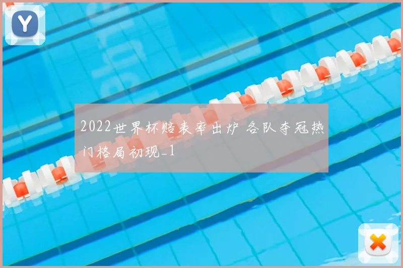2022世界杯赔表率出炉 各队夺冠热门格局初现_1